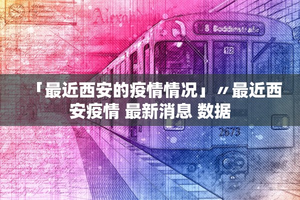 「最近西安的疫情情况」〃最近西安疫情 最新消息 数据 「最近西安的疫情情况」〃最近西安疫情 最新消息 数据
