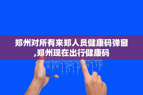 郑州对所有来郑人员健康码弹窗,郑州现在出行健康码