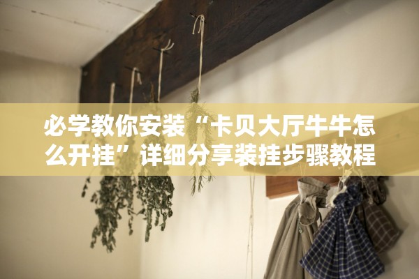 必学教你安装“卡贝大厅牛牛怎么开挂	”详细分享装挂步骤教程