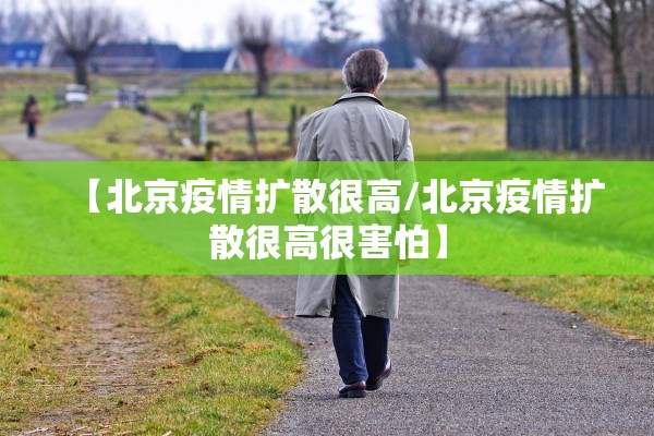 【北京疫情扩散很高/北京疫情扩散很高很害怕】