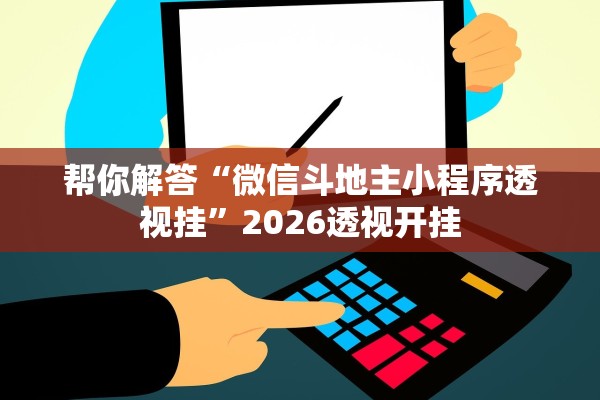 帮你解答“微信斗地主小程序透视挂	”2026透视开挂