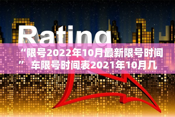 “限号2022年10月最新限号时间” 车限号时间表2021年10月几点到几点？