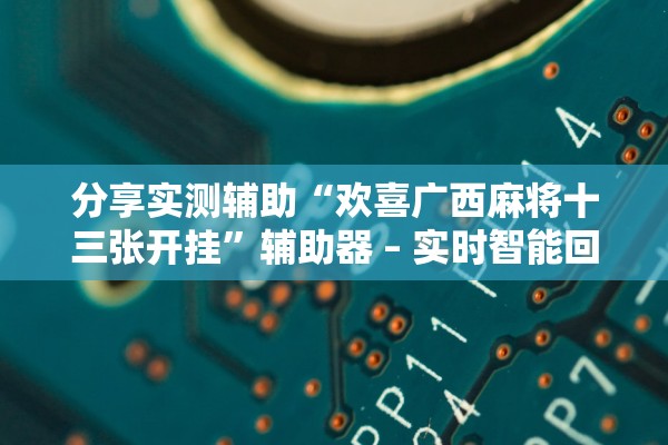 分享实测辅助“欢喜广西麻将十三张开挂	”辅助器 – 实时智能回复