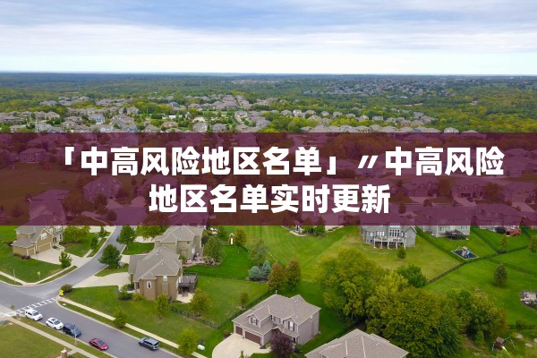 「中高风险地区名单」〃中高风险地区名单实时更新