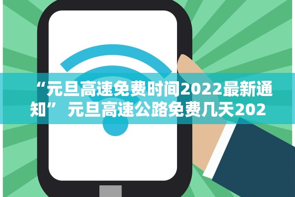 “元旦高速免费时间2022最新通知” 元旦高速公路免费几天2021？