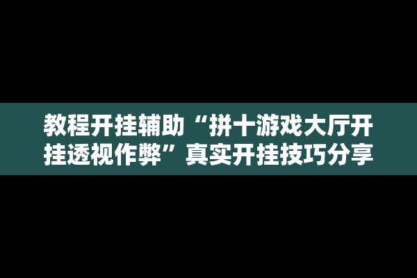 教程开挂辅助“拼十游戏大厅开挂透视作弊	”真实开挂技巧分享