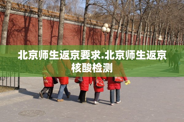 北京师生返京要求.北京师生返京核酸检测