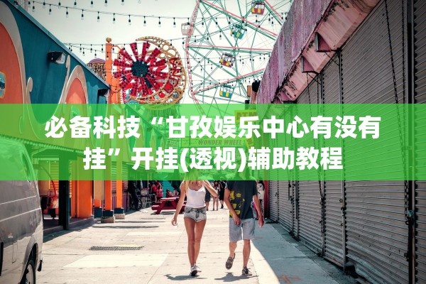 必备科技“甘孜娱乐中心有没有挂”开挂(透视)辅助教程