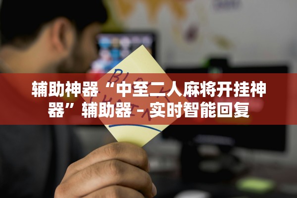 辅助神器“中至二人麻将开挂神器”辅助器 – 实时智能回复