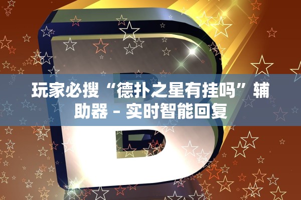 玩家必搜“德扑之星有挂吗”辅助器 – 实时智能回复