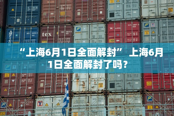“上海6月1日全面解封	” 上海6月1日全面解封了吗？