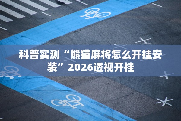 科普实测“熊猫麻将怎么开挂安装”2026透视开挂