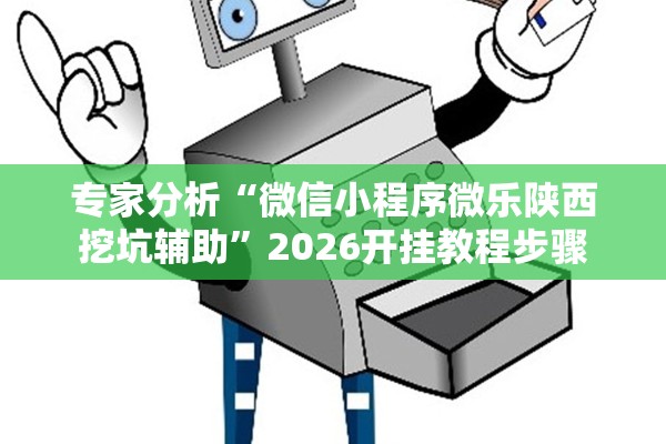 专家分析“微信小程序微乐陕西挖坑辅助”2026开挂教程步骤