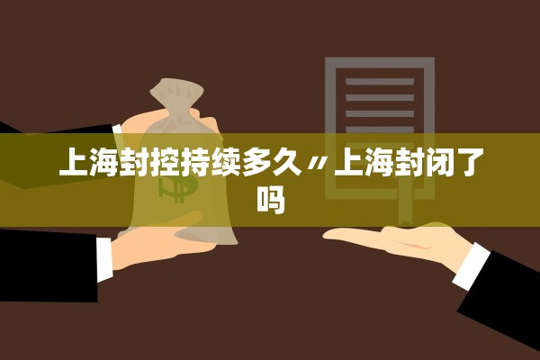 上海封控持续多久〃上海封闭了吗 上海封控持续多久〃上海封闭了吗