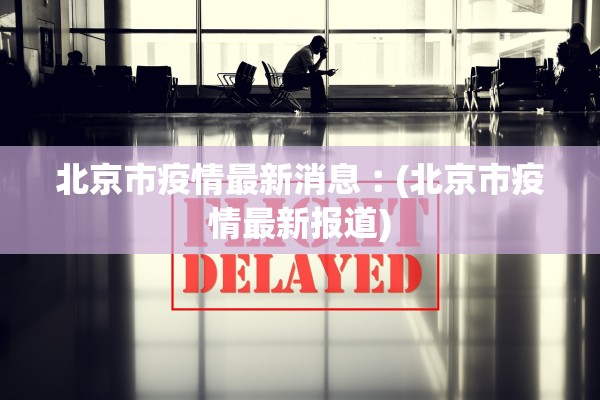 北京市疫情最新消息︰(北京市疫情最新报道)