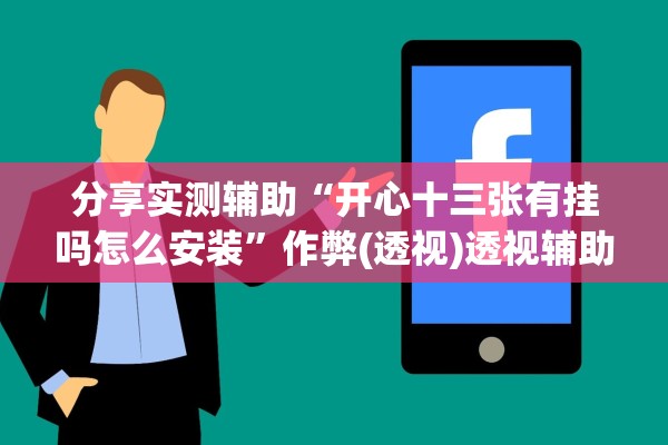 分享实测辅助“开心十三张有挂吗怎么安装”作弊(透视)透视辅助 