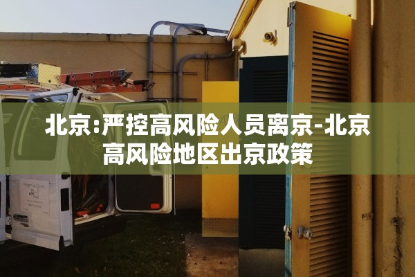 北京:严控高风险人员离京-北京高风险地区出京政策