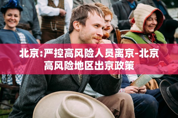 北京:严控高风险人员离京-北京高风险地区出京政策