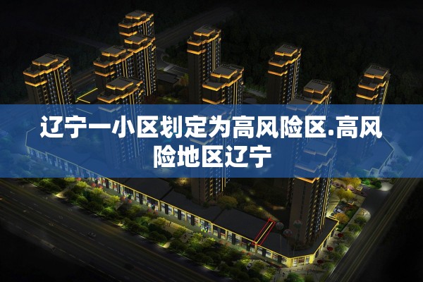 辽宁一小区划定为高风险区.高风险地区辽宁