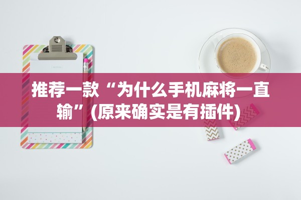 推荐一款“为什么手机麻将一直输”(原来确实是有插件) 