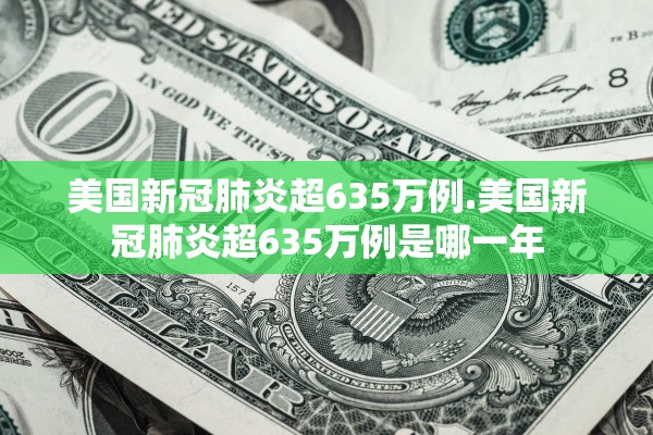 美国新冠肺炎超635万例.美国新冠肺炎超635万例是哪一年