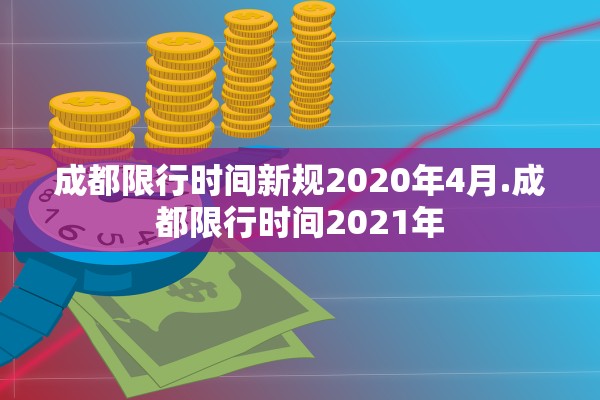 成都限行时间新规2020年4月.成都限行时间2021年