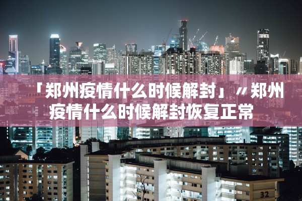 「郑州疫情什么时候解封」〃郑州疫情什么时候解封恢复正常
