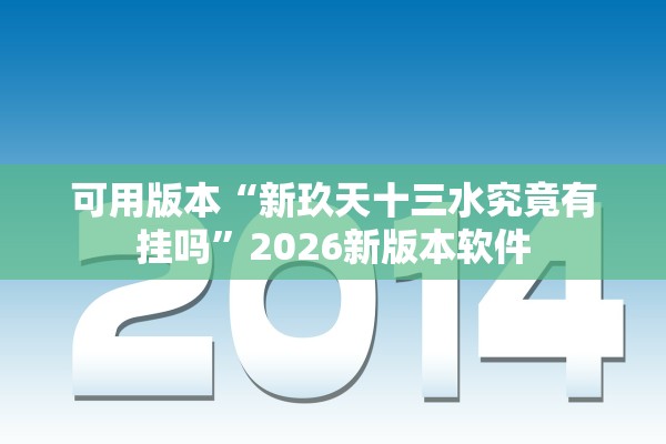 可用版本“新玖天十三水究竟有挂吗”2026新版本软件
