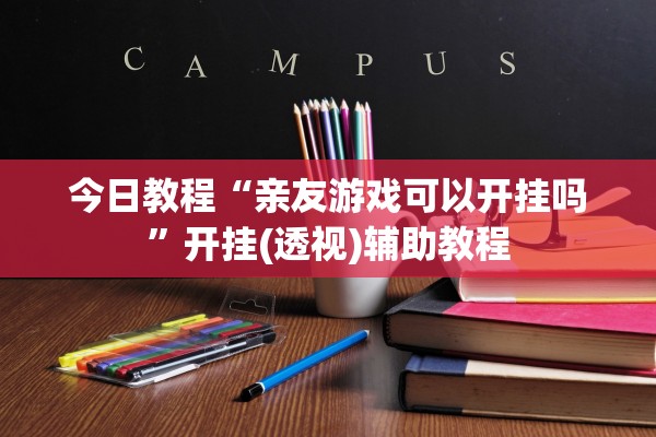 今日教程“亲友游戏可以开挂吗”开挂(透视)辅助教程