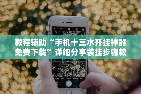 教程辅助“手机十三水开挂神器免费下载”详细分享装挂步骤教程