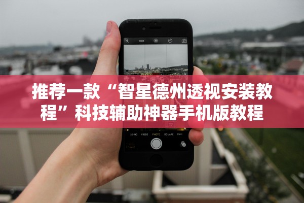 推荐一款“智星德州透视安装教程”科技辅助神器手机版教程