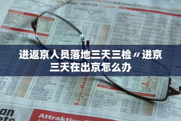 进返京人员落地三天三检〃进京三天在出京怎么办
