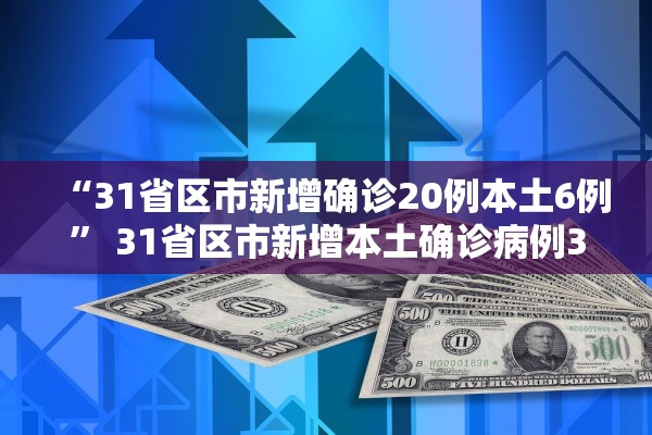 “31省区市新增确诊20例本土6例	” 31省区市新增本土确诊病例3例？