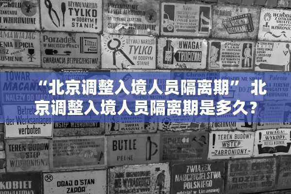 “北京调整入境人员隔离期” 北京调整入境人员隔离期是多久？