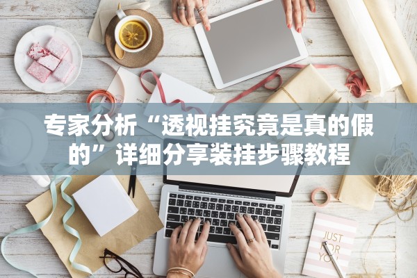 专家分析“透视挂究竟是真的假的	”详细分享装挂步骤教程