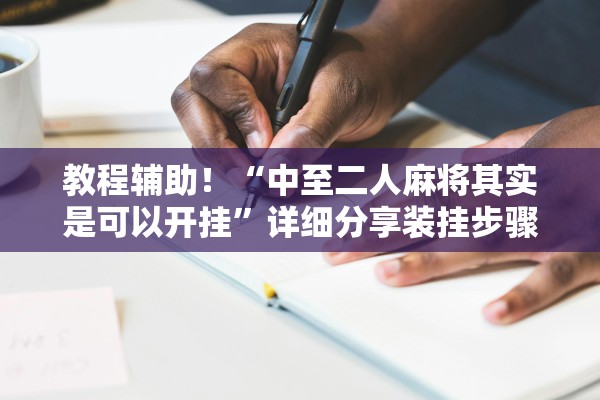 教程辅助！“中至二人麻将其实是可以开挂”详细分享装挂步骤教程