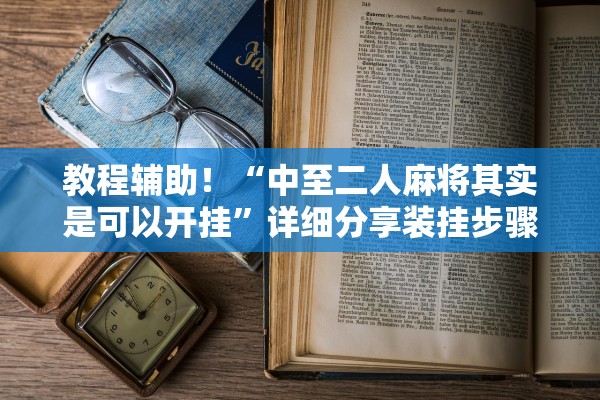 教程辅助！“中至二人麻将其实是可以开挂”详细分享装挂步骤教程