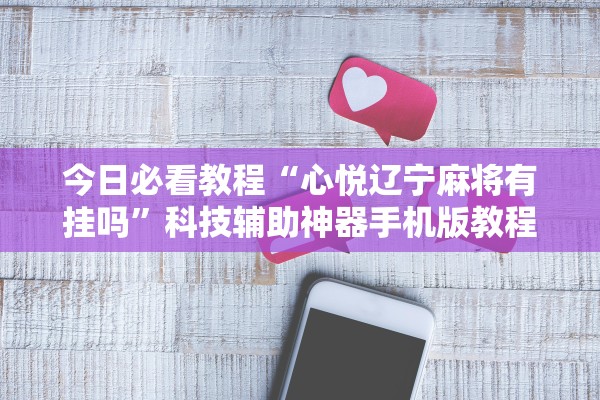 今日必看教程“心悦辽宁麻将有挂吗”科技辅助神器手机版教程