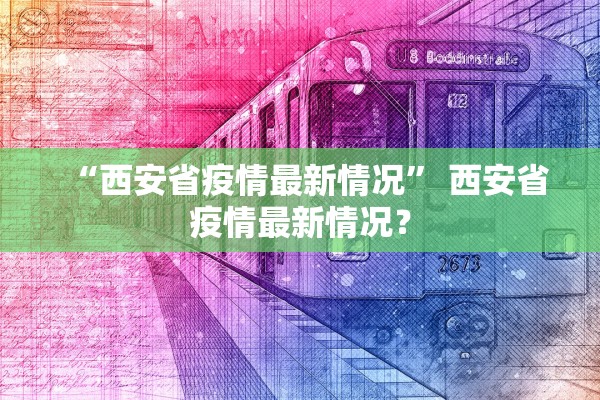 “西安省疫情最新情况	” 西安省疫情最新情况？