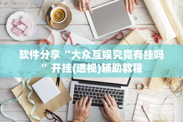 软件分享“大众互娱究竟有挂吗”开挂(透视)辅助教程