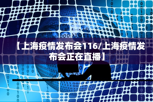 【上海疫情发布会116/上海疫情发布会正在直播】