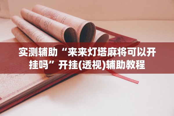 实测辅助“来来灯塔麻将可以开挂吗”开挂(透视)辅助教程