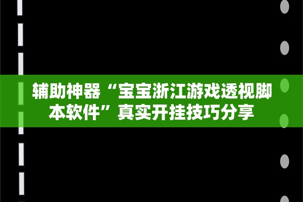 辅助神器“宝宝浙江游戏透视脚本软件”真实开挂技巧分享