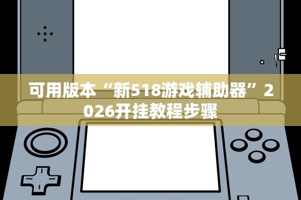 可用版本“新518游戏辅助器”2026开挂教程步骤