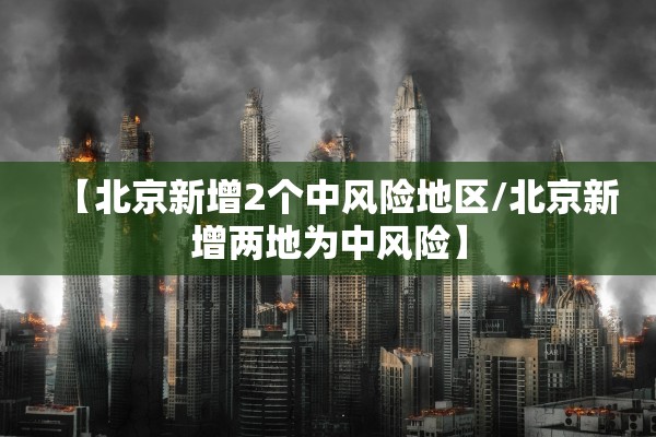 【北京新增2个中风险地区/北京新增两地为中风险】 【北京新增2个中风险地区/北京新增两地为中风险】