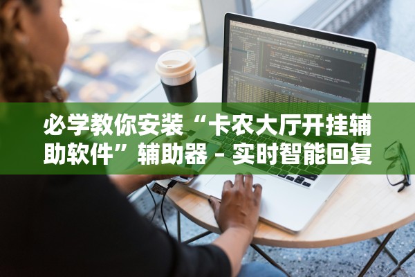必学教你安装“卡农大厅开挂辅助软件	”辅助器 – 实时智能回复