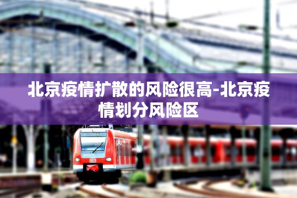 北京疫情扩散的风险很高-北京疫情划分风险区