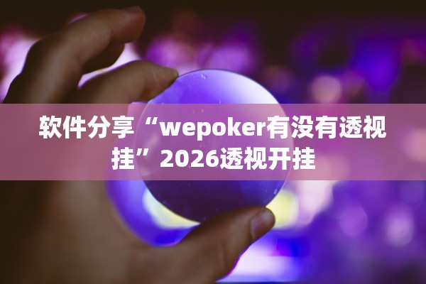 软件分享“wepoker有没有透视挂”2026透视开挂