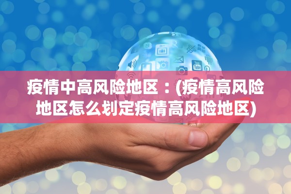 疫情中高风险地区︰(疫情高风险地区怎么划定疫情高风险地区)