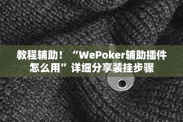 教程辅助！“WePoker辅助插件怎么用”详细分享装挂步骤